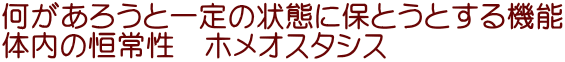 何があろうと一定の状態に保とうとする機能 体内の恒常性 ホメオスタシス